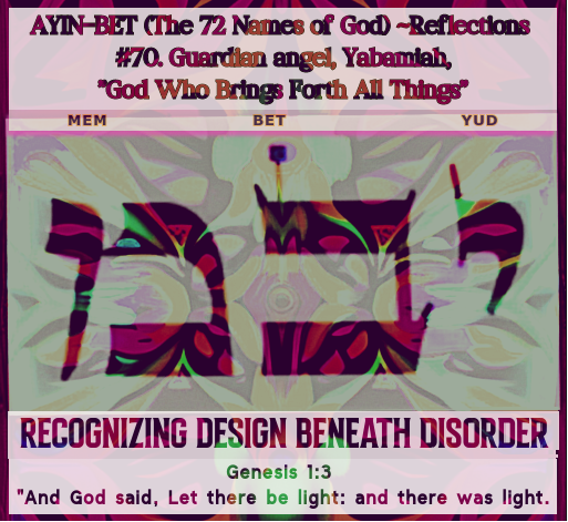 The 72 Names of God #70. Guardian angel, Yabamiah – RECOGNIZING DESIGN BENEATH DISORDER