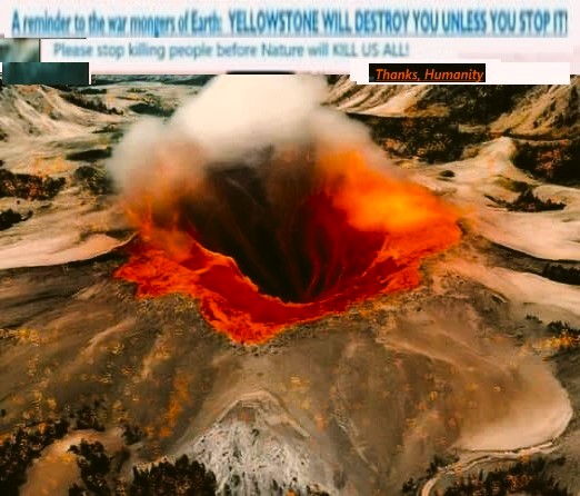 BEWARE ALL WAR MONGERS: Nature will kick our Asses, Next Time, with worse Threats – Yellowstone
